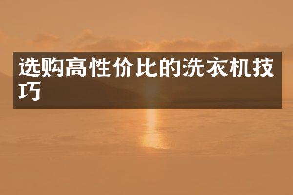 选购高性价比的洗衣机技巧