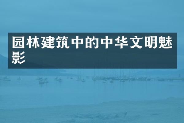 园林建筑中的中华文明魅影