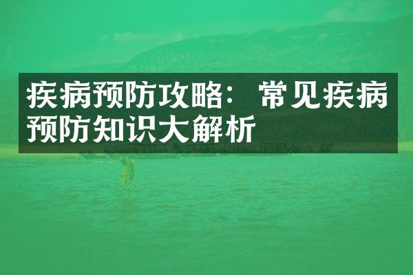 疾病预防攻略：常见疾病预防知识大解析