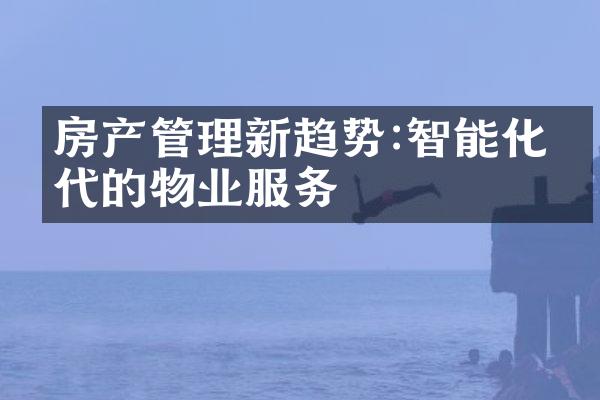房产管理新趋势:智能化时代的物业服务