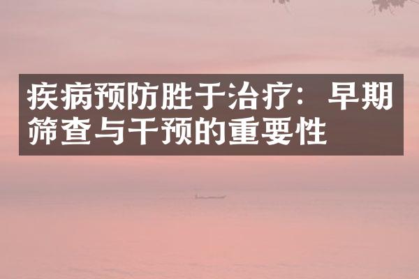 疾病预防胜于治疗：早期筛查与干预的重要性
