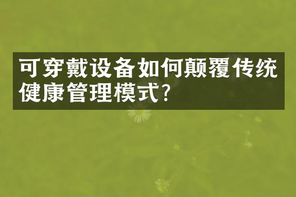 可穿戴设备如何颠覆传统健康管理模式?