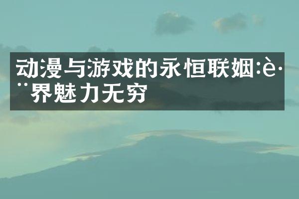 动漫与游戏的永恒联姻:跨界魅力无穷