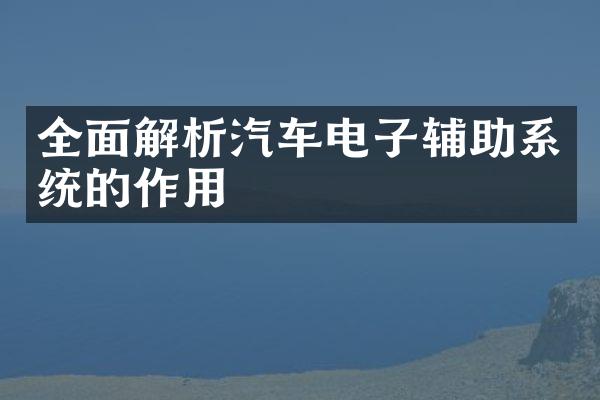 全面解析汽车电子辅助系统的作用