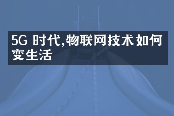5G 时代,物联网技术如何改变生活