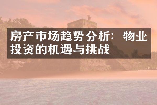 房产市场趋势分析：物业投资的机遇与挑战