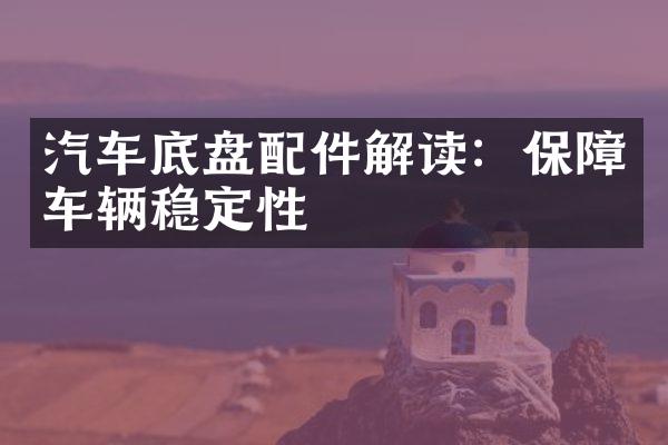 汽车底盘配件解读：保障车辆稳定性