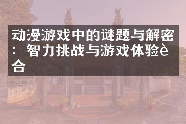 动漫游戏中的谜题与解密：智力挑战与游戏体验融合