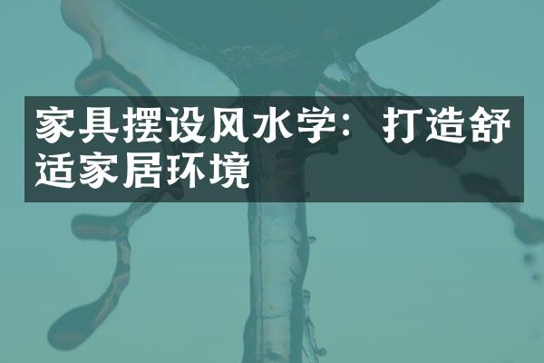家具摆设风水学：打造舒适家居环境