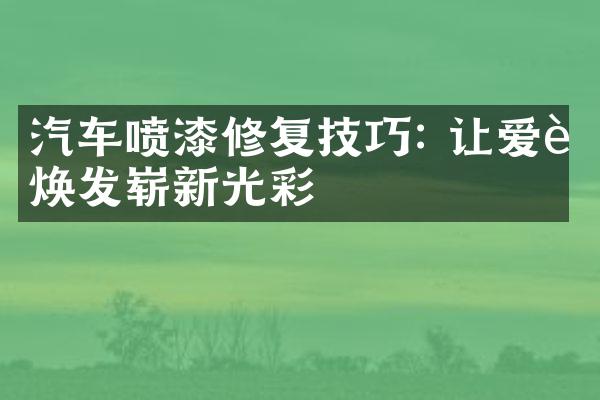 汽车喷漆修复技巧: 让爱车焕发崭新光彩