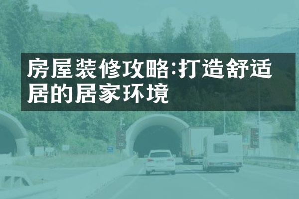 房屋装修攻略:打造舒适宜居的居家环境