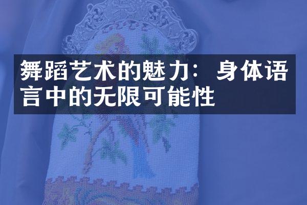 舞蹈艺术的魅力：身体语言中的无限可能性