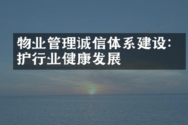 物业管理诚信体系建设:维护行业健康发展