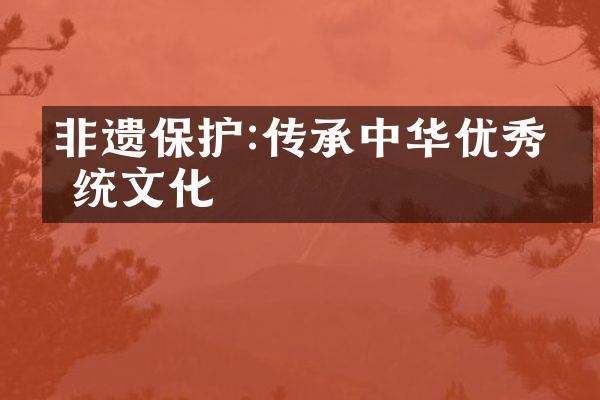 非遗保护:传承中华优秀传统文化