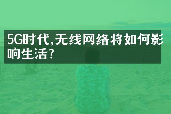 5G时代,无线网络将如何影响生活?