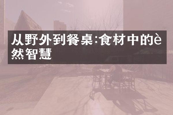 从野外到餐桌:食材中的自然智慧