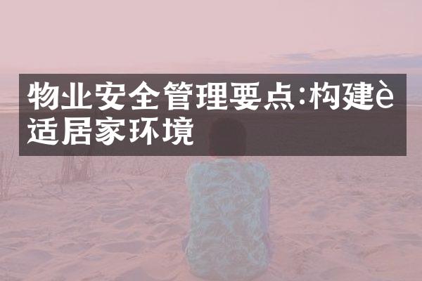 物业安全管理要点:构建舒适居家环境