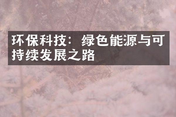 环保科技：绿色能源与可持续发展之路