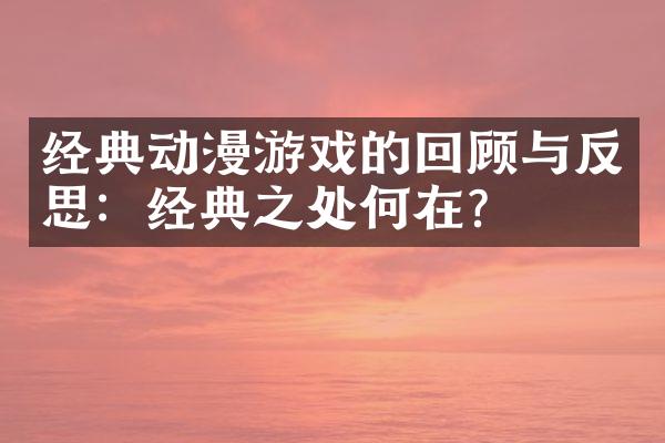 经典动漫游戏的回顾与反思：经典之处何在？