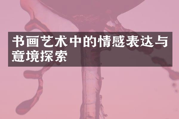 书画艺术中的情感表达与意境探索