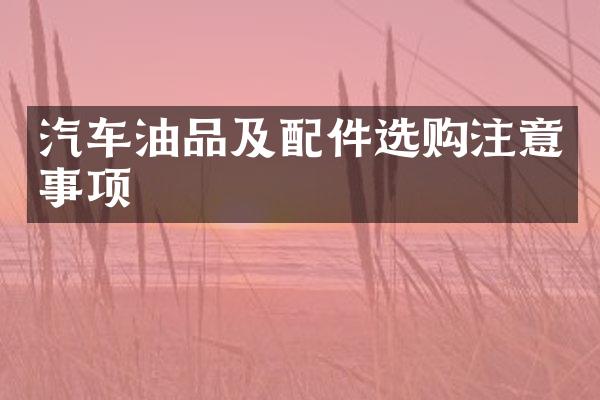 汽车油品及配件选购注意事项