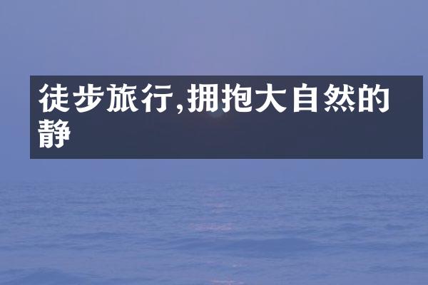徒步旅行,拥抱大自然的宁静