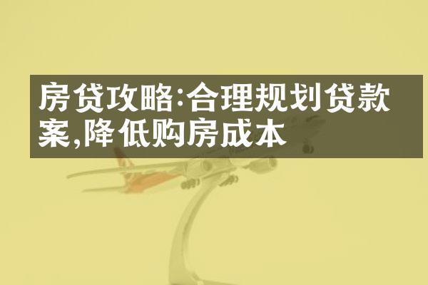 房贷攻略:合理规划贷款方案,降低购房成本