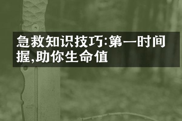 急救知识技巧:第一时间掌握,助你生命值