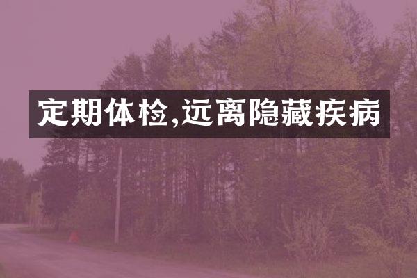 定期体检,远离隐藏疾病