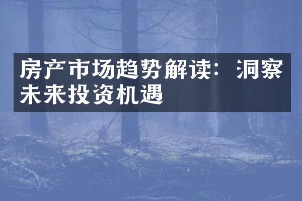 房产市场趋势解读：洞察未来投资机遇