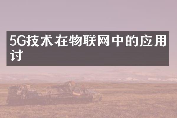 5G技术在物联网中的应用探讨