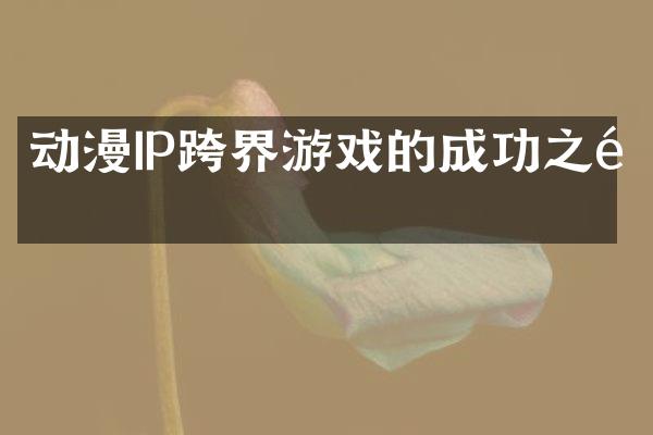 动漫IP跨界游戏的成功之道
