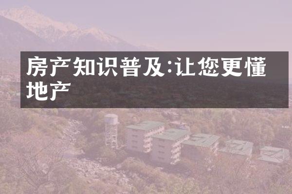 房产知识普及:让您更懂房地产