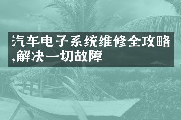 汽车电子系统维修全攻略,解决一切故障