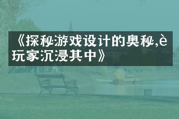 《探秘游戏设计的奥秘,让玩家沉浸其中》