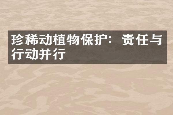 珍稀动植物保护：责任与行动并行