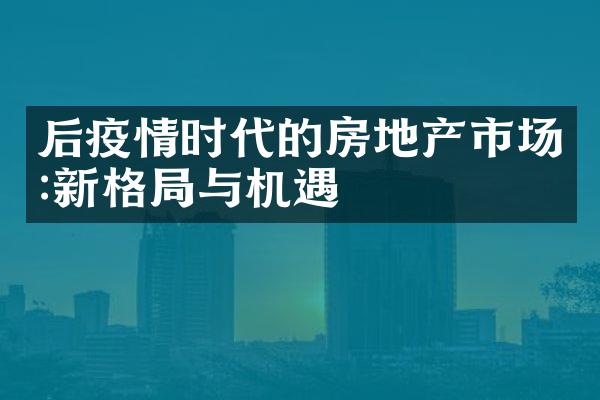 后疫情时代的房地产市场:新格局与机遇