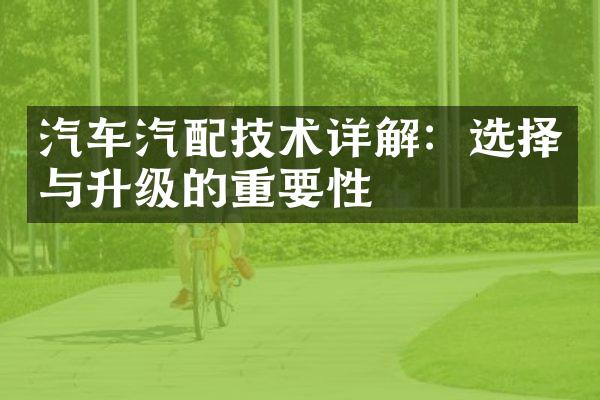 汽车汽配技术详解：选择与升级的重要性