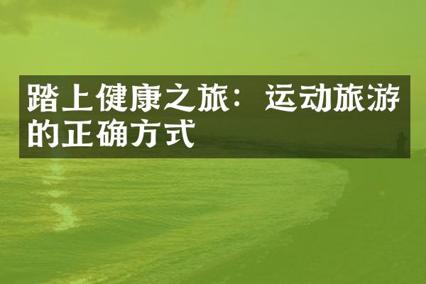 踏上健康之旅：运动旅游的正确方式