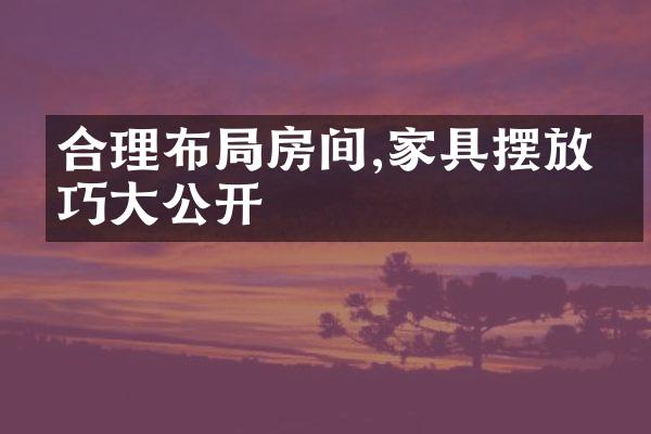 合理布局房间,家具摆放技巧大公开