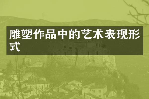 雕塑作品中的艺术表现形式