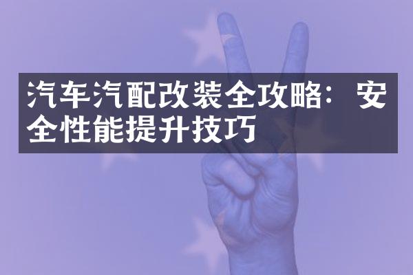 汽车汽配改装全攻略：安全性能提升技巧