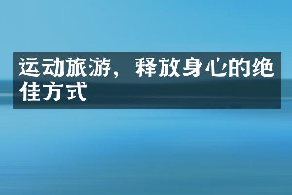 运动旅游，释放身心的绝佳方式