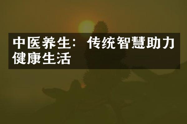 中医养生：传统智慧助力健康生活