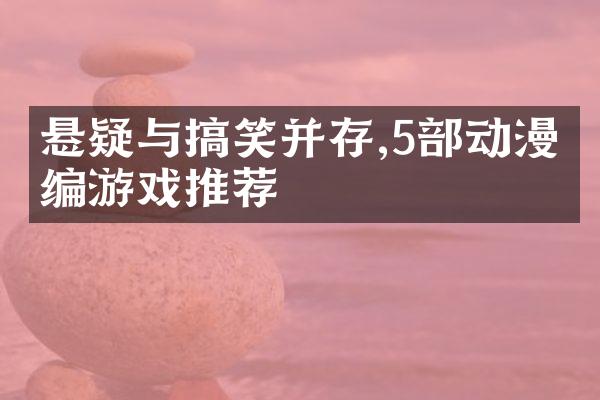 悬疑与搞笑并存,5部动漫改编游戏推荐