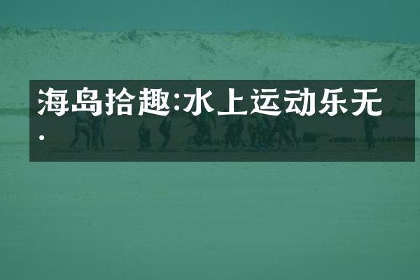 海岛拾趣:水上运动乐无穷