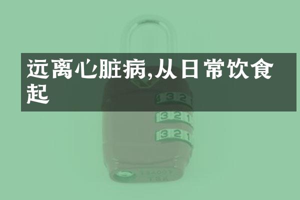 远离心脏病,从日常饮食做起