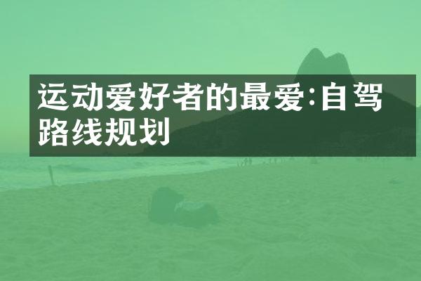 运动爱好者的最爱:自驾游路线规划