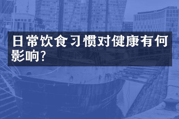 日常饮食习惯对健康有何影响?