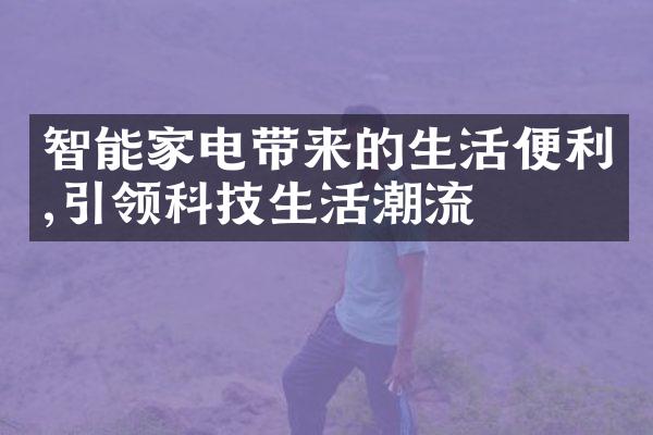 智能家电带来的生活便利,引领科技生活潮流